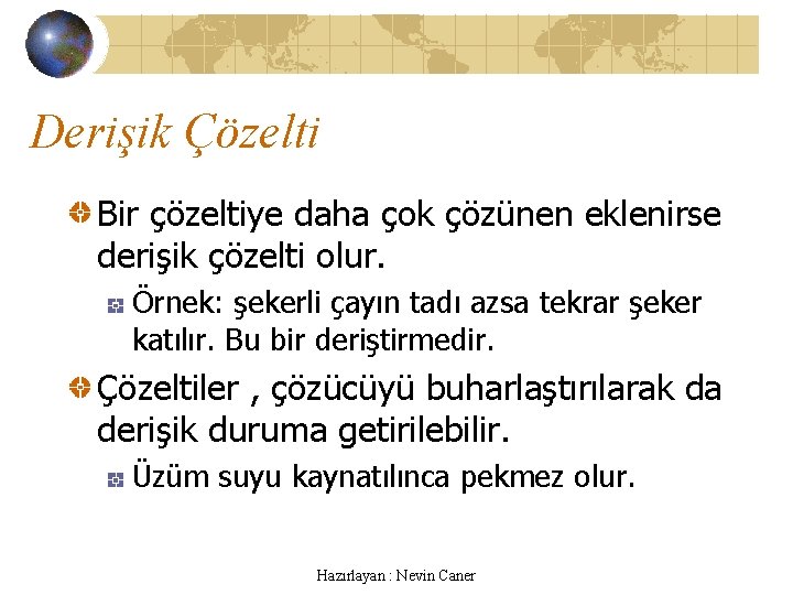 Derişik Çözelti Bir çözeltiye daha çok çözünen eklenirse derişik çözelti olur. Örnek: şekerli çayın