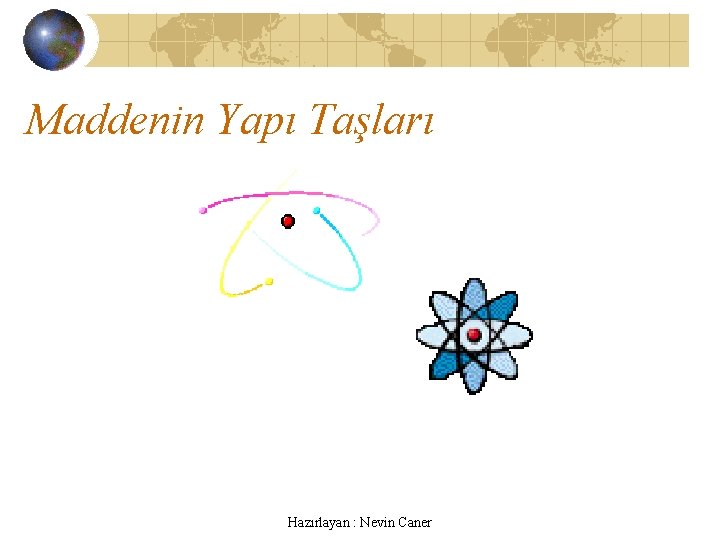 Maddenin Yapı Taşları Hazırlayan : Nevin Caner 