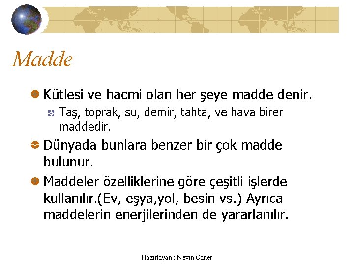 Madde Kütlesi ve hacmi olan her şeye madde denir. Taş, toprak, su, demir, tahta,