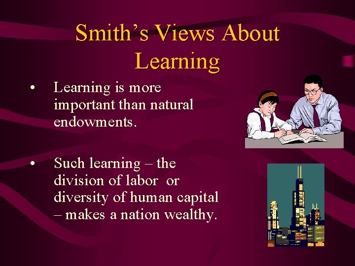 Smith’s Views About Learning • Learning is more important than natural endowments. • Such
