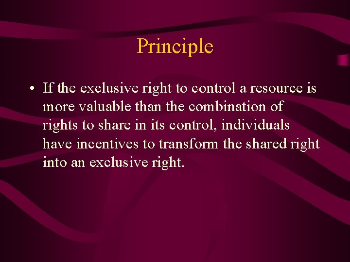 Principle • If the exclusive right to control a resource is more valuable than