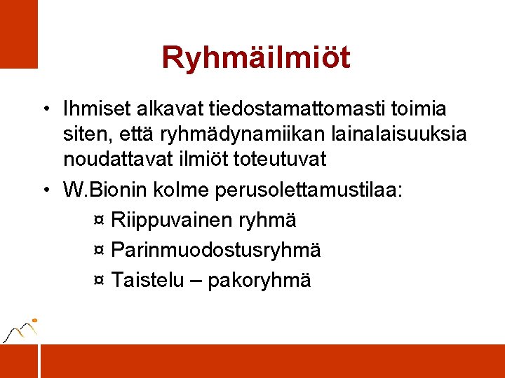 Ryhmäilmiöt • Ihmiset alkavat tiedostamattomasti toimia siten, että ryhmädynamiikan lainalaisuuksia noudattavat ilmiöt toteutuvat •