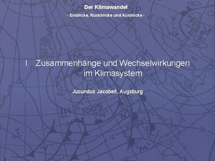 Der Klimawandel - Einblicke, Rückblicke und Ausblicke - I. Zusammenhänge und Wechselwirkungen im Klimasystem