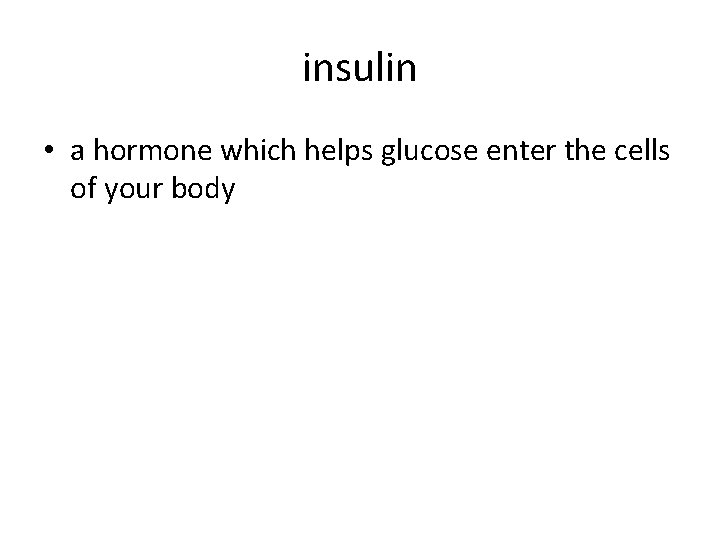 insulin • a hormone which helps glucose enter the cells of your body 