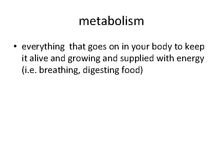 metabolism • everything that goes on in your body to keep it alive and