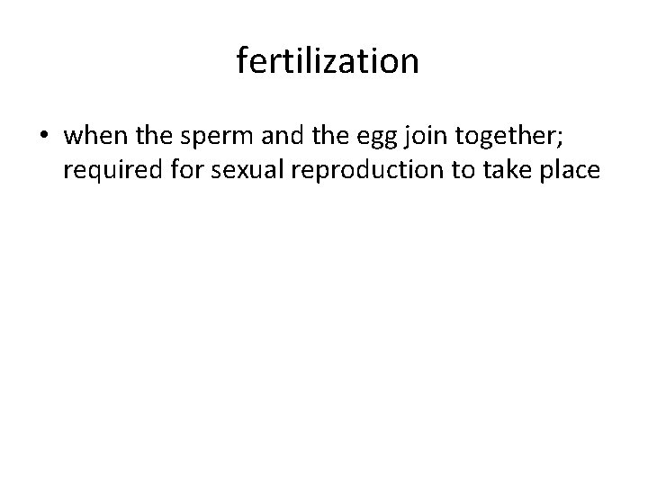 fertilization • when the sperm and the egg join together; required for sexual reproduction