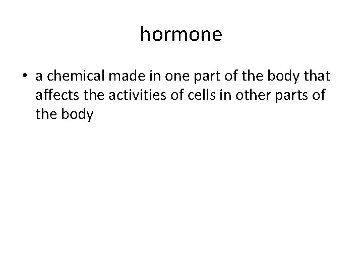 hormone • a chemical made in one part of the body that affects the