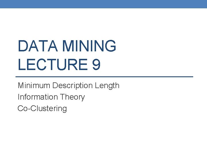 DATA MINING LECTURE 9 Minimum Description Length Information Theory Co-Clustering 