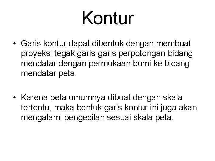 Kontur • Garis kontur dapat dibentuk dengan membuat proyeksi tegak garis-garis perpotongan bidang mendatar