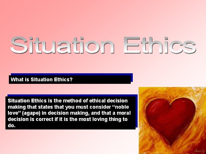 What is Situation Ethics? Situation Ethics is the method of ethical decision making that