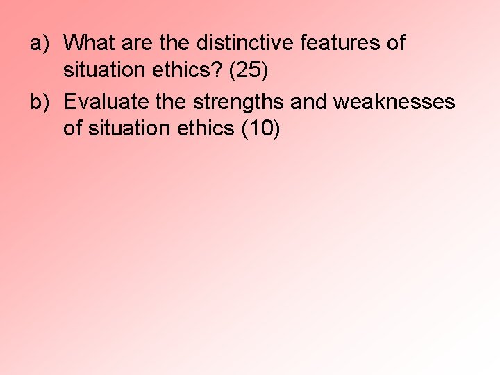 a) What are the distinctive features of situation ethics? (25) b) Evaluate the strengths