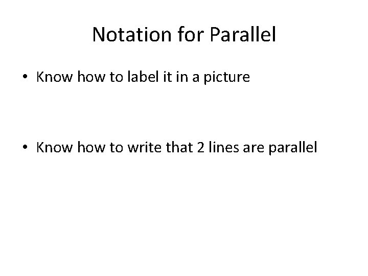 Notation for Parallel • Know how to label it in a picture • Know