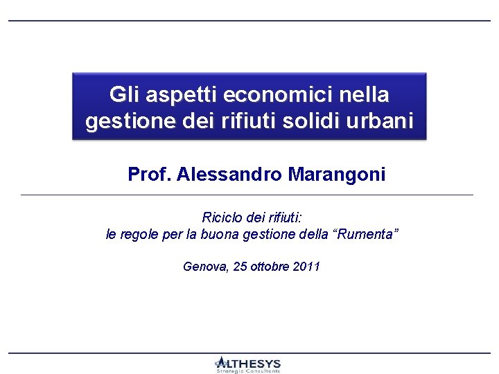 Gli aspetti economici nella gestione dei rifiuti solidi urbani Prof. Alessandro Marangoni Riciclo dei