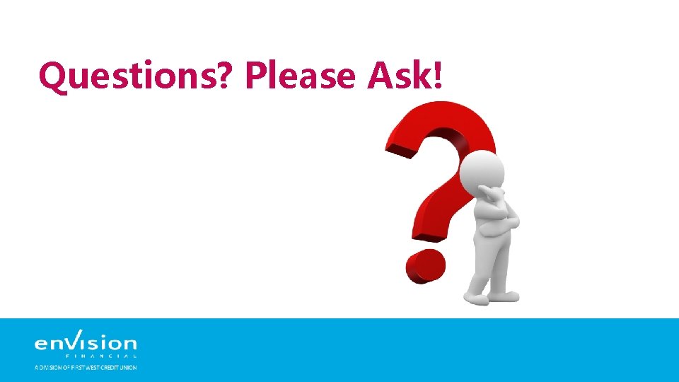 Questions? Please Ask! 