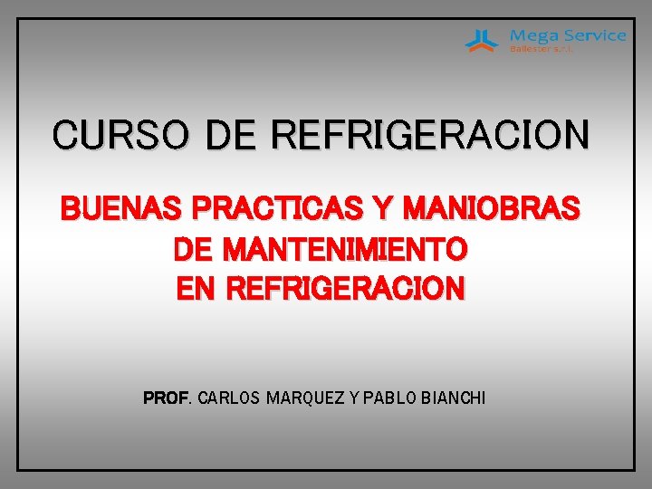 CURSO DE REFRIGERACION BUENAS PRACTICAS Y MANIOBRAS DE MANTENIMIENTO EN REFRIGERACION PROF. CARLOS MARQUEZ