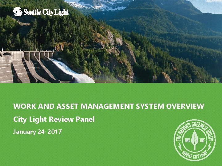 WORK AND ASSET MANAGEMENT SYSTEM OVERVIEW City Light Review Panel January 24, 2017 