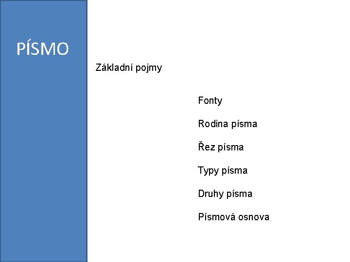 PÍSMO Základní pojmy Fonty Rodina písma Řez písma Typy písma Druhy písma Písmová osnova