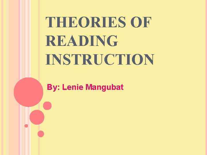 THEORIES OF READING INSTRUCTION By: Lenie Mangubat 