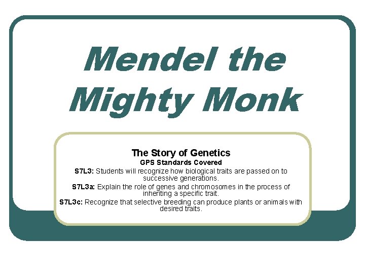 Mendel the Mighty Monk The Story of Genetics GPS Standards Covered S 7 L