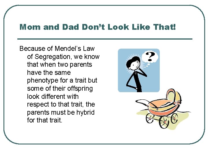 Mom and Dad Don’t Look Like That! Because of Mendel’s Law of Segregation, we
