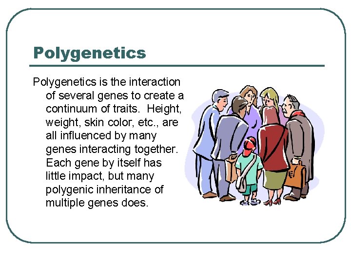 Polygenetics is the interaction of several genes to create a continuum of traits. Height,