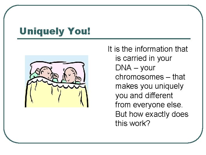 Uniquely You! It is the information that is carried in your DNA – your