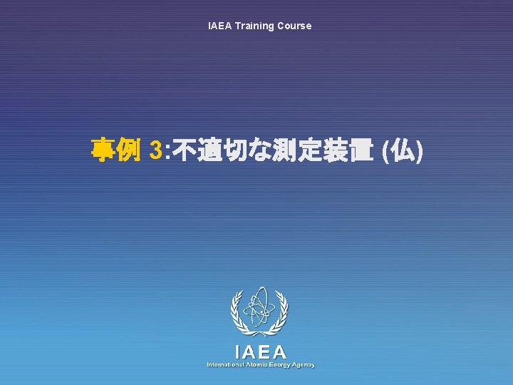 IAEA Training Course 事例 3: 不適切な測定装置 (仏) IAEA International Atomic Energy Agency 