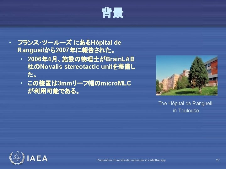 背景 • フランス・ツールーズ にあるHôpital de Rangueilから2007年に報告された。 • 2006年 4月、施設の物理士がBrain. LAB 社のNovalis stereotactic unitを整備し た。