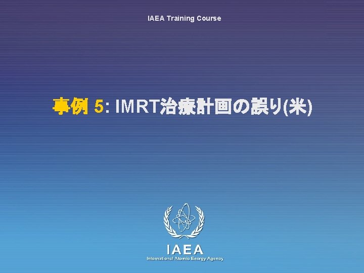 IAEA Training Course 事例 5: IMRT治療計画の誤り(米) IAEA International Atomic Energy Agency 