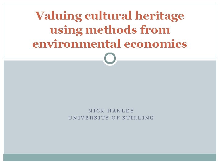 Valuing cultural heritage using methods from environmental economics NICK HANLEY UNIVERSITY OF STIRLING 
