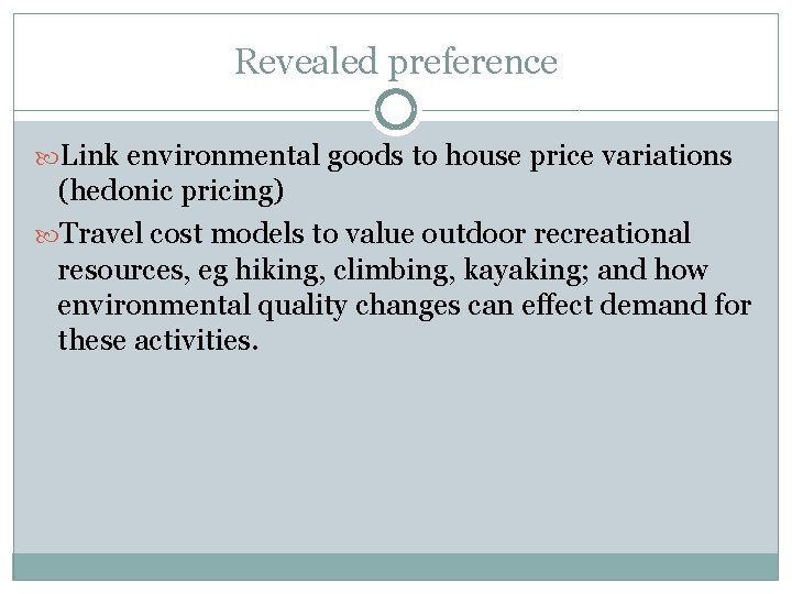 Revealed preference Link environmental goods to house price variations (hedonic pricing) Travel cost models