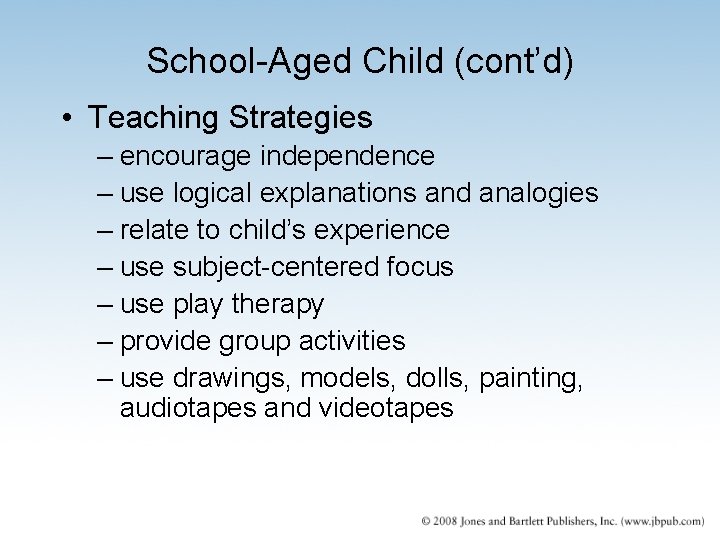 School-Aged Child (cont’d) • Teaching Strategies – encourage independence – use logical explanations and