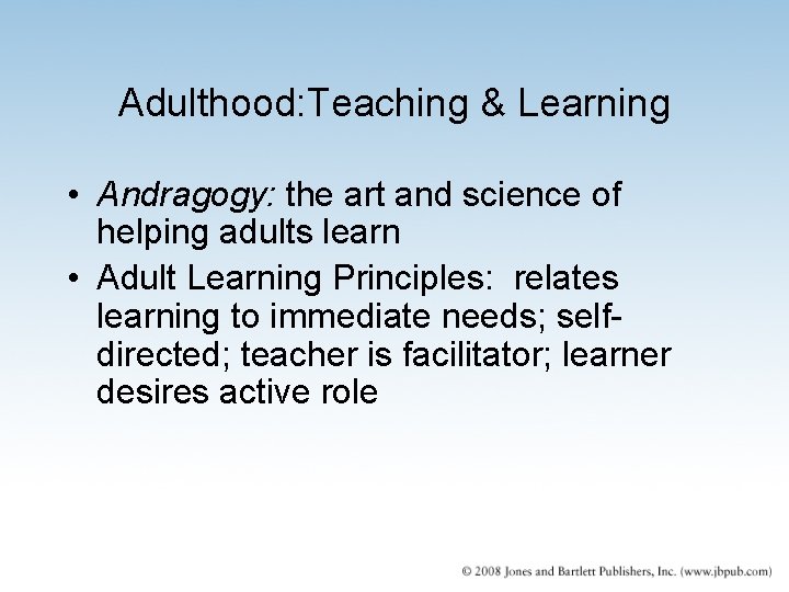 Adulthood: Teaching & Learning • Andragogy: the art and science of helping adults learn