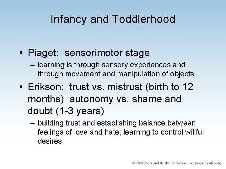 Infancy and Toddlerhood • Piaget: sensorimotor stage – learning is through sensory experiences and