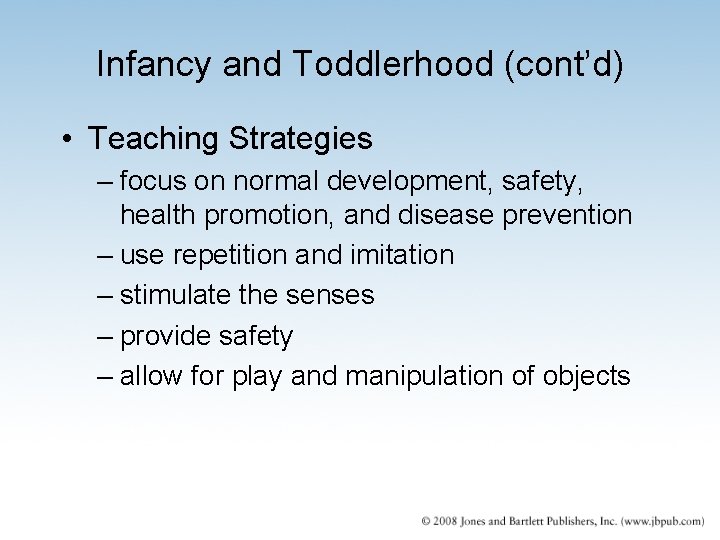 Infancy and Toddlerhood (cont’d) • Teaching Strategies – focus on normal development, safety, health