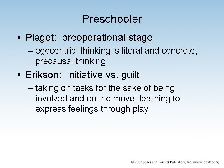 Preschooler • Piaget: preoperational stage – egocentric; thinking is literal and concrete; precausal thinking