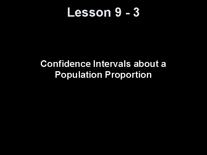 Lesson 9 - 3 Confidence Intervals about a Population Proportion 