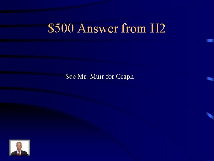 $500 Answer from H 2 See Mr. Muir for Graph 