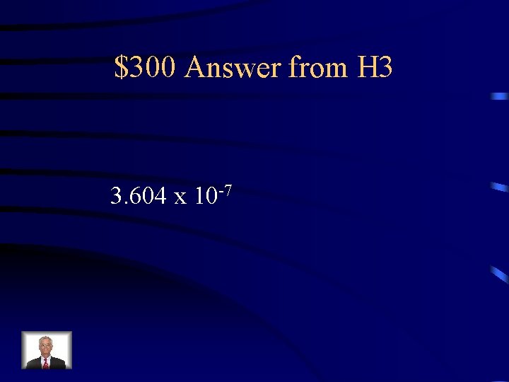 $300 Answer from H 3 3. 604 x 10 -7 