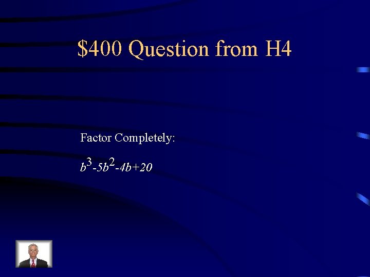 $400 Question from H 4 Factor Completely: b 3 -5 b 2 -4 b+20