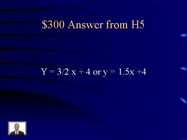 $300 Answer from H 5 Y = 3/2 x + 4 or y =