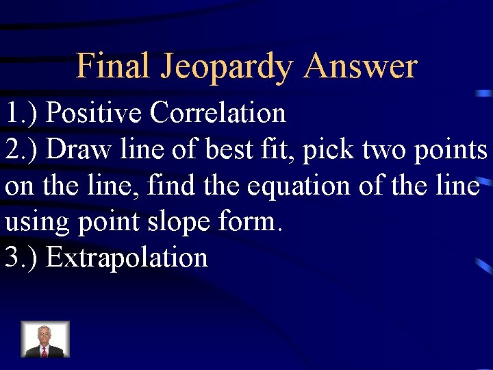 Final Jeopardy Answer 1. ) Positive Correlation 2. ) Draw line of best fit,