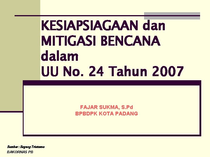 KESIAPSIAGAAN dan MITIGASI BENCANA dalam UU No. 24 Tahun 2007 FAJAR SUKMA, S. Pd