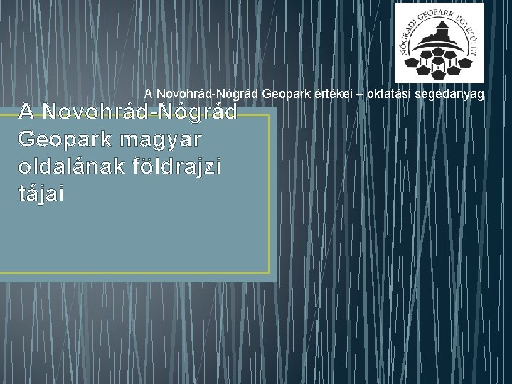 A Novohrád-Nógrád Geopark értékei – oktatási segédanyag A Novohrád-Nógrád Geopark magyar oldalának földrajzi tájai