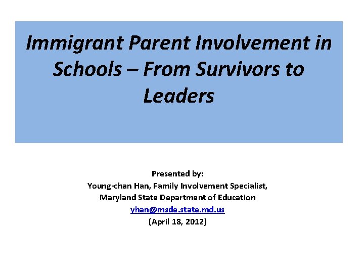 Immigrant Parent Involvement in Schools – From Survivors to Leaders Presented by: Young-chan Han,