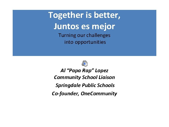 Together is better, Juntos es mejor Turning our challenges into opportunities Al “Papa Rap”