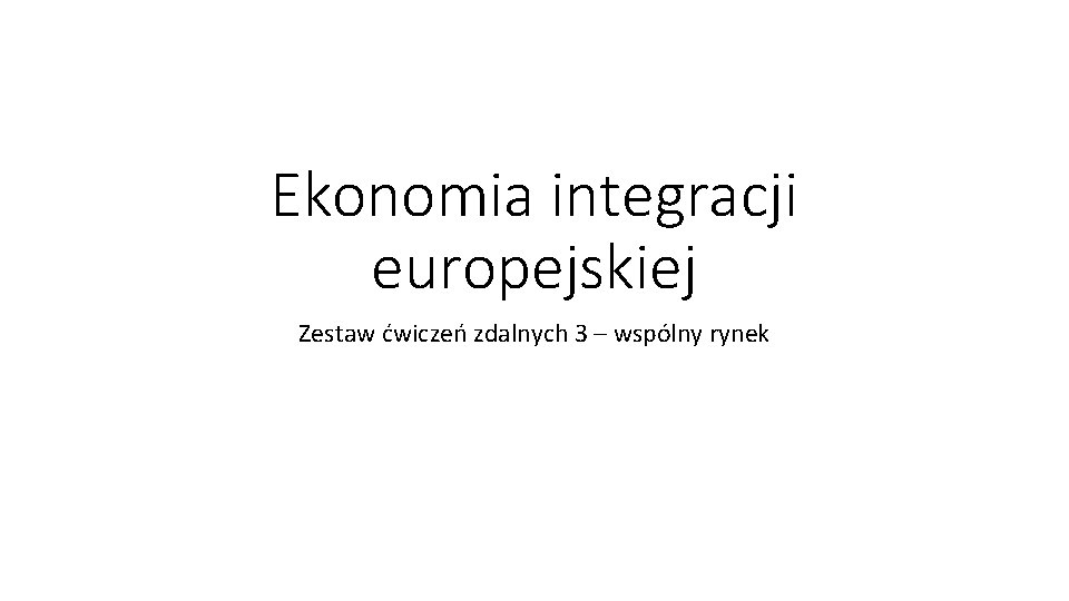 Ekonomia integracji europejskiej Zestaw ćwiczeń zdalnych 3 – wspólny rynek 