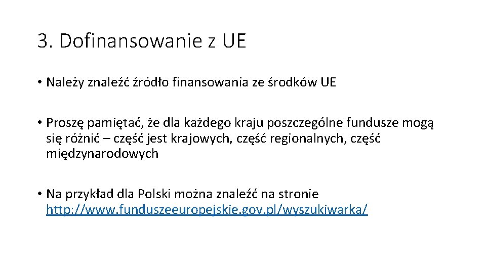 3. Dofinansowanie z UE • Należy znaleźć źródło finansowania ze środków UE • Proszę