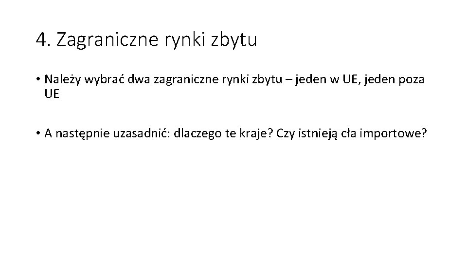 4. Zagraniczne rynki zbytu • Należy wybrać dwa zagraniczne rynki zbytu – jeden w