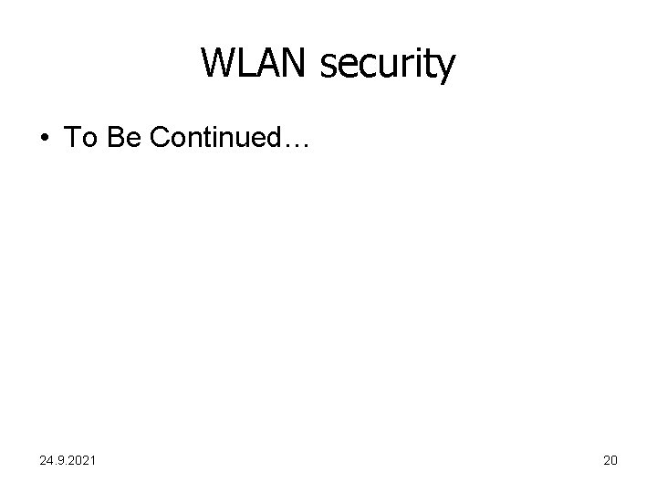 WLAN security • To Be Continued… 24. 9. 2021 20 